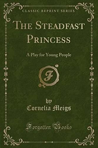The Steadfast Princess: A Play for Young People (Classic Reprint) - Cornelia Meigs