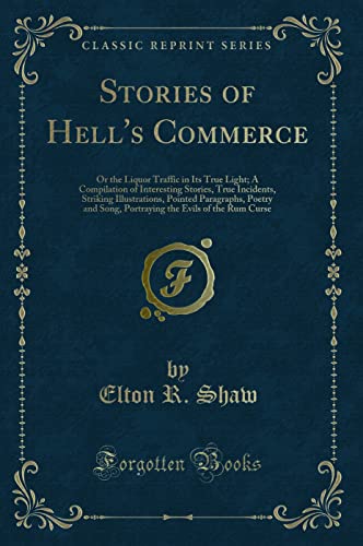 Imagen de archivo de Stories of Hells Commerce: Or the Liquor Traffic in Its True Light; A Compilation of Interesting Stories, True Incidents, Striking Illustrations, . the Evils of the Rum Curse (Classic Reprint) a la venta por Reuseabook