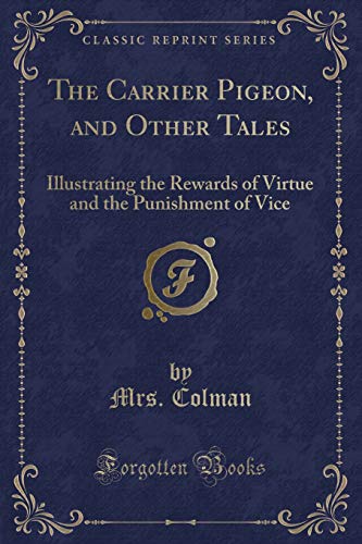 Beispielbild fr The Carrier Pigeon, and Other Tales Illustrating the Rewards of Virtue and the Punishment of Vice Classic Reprint zum Verkauf von PBShop.store US