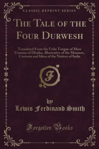 Beispielbild fr The Tale of the Four Durwesh Translated From the Urdu Tongue of Meer Ummun of Dhailee, Illustrative of the Manners, Customs and Ideas of the Natives of India Classic Reprint zum Verkauf von PBShop.store US