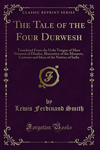9781331128069: The Tale of the Four Durwesh (Classic Reprint): Translated From the Urdu Tongue of Meer Ummun of Dhailee, Illustrative of the Manners, Customs and ... of the Natives of India (Classic Reprint)