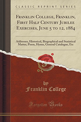 Stock image for Franklin College, Franklin, First Half Century Jubilee Exercises, June 5 to 12, 1884 Addresses, Historical, Biographical and Statistical Matter, Poem, Hymn, General Catalogue, Etc Classic Reprint for sale by PBShop.store US