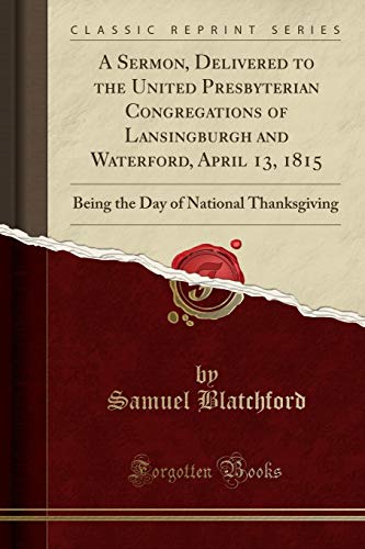 Imagen de archivo de A Sermon, Delivered to the United Presbyterian Congregations of Lansingburgh and Waterford, April 13, 1815 Being the Day of National Thanksgiving Classic Reprint a la venta por PBShop.store US