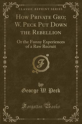 9781331152835: How Private Geo; W. Peck Put Down the Rebellion: Or the Funny Experiences of a Raw Recruit (Classic Reprint)