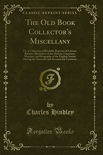 9781331156581: The Old Book Collector's Miscellany: Or, a Collection of Readable Reprints of Literary Rarities, Illustrative of the History, Literature, Manners, and ... and Seventeenth Centuries (Classic Reprint)