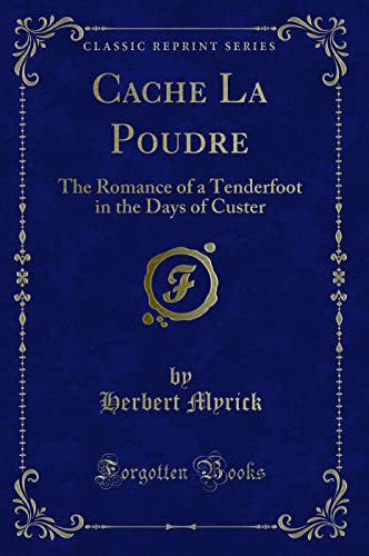 9781331168904: Cache La Poudre (Classic Reprint): The Romance of a Tenderfoot in the Days of Custer