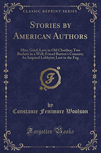 9781331189633: Stories by American Authors: Miss. Grief; Love in Old Cloathes; Two Buckets in a Well; Friend Barton's Concern; An Inspired Lobbyist; Lost in the Fog (Classic Reprint)