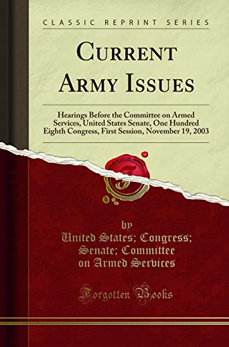 Stock image for Current Army Issues Hearings Before the Committee on Armed Services, United States Senate, One Hundred Eighth Congress, First Session, November 19, 2003 Classic Reprint for sale by PBShop.store US