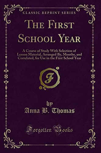 Stock image for The First School Year A Course of Study With Selection of Lesson Material, Arranged By, Months, and Correlated, for Use in the First School Year Classic Reprint for sale by PBShop.store US