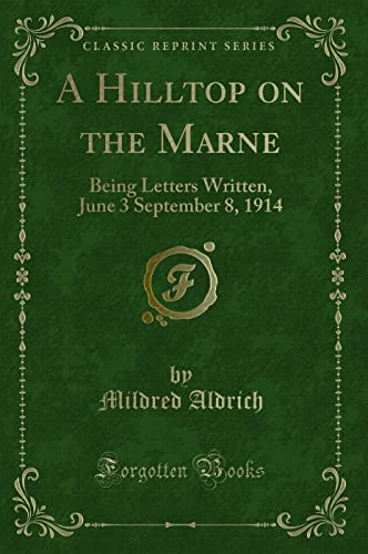 A Hilltop on the Marne: Being Letters Written, June 3 September 8, 1914 (Classic Reprint) - Mildred Aldrich