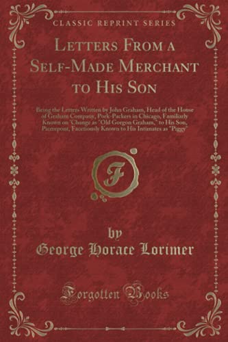 Beispielbild fr Letters From a Self-Made Merchant to His Son: Being the Letters Written by John Graham, Head of the House of Graham Company, Pork-Packers in Chicago, Familiarly Known on 'Change as Old Gorgon Grah. zum Verkauf von GF Books, Inc.