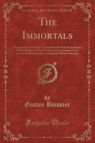 9781331256601: The Immortals: Masterpieces of Fiction Crowned by the French Academy; With a Preface to Each Volume, by an Immortal and a General Introduction Conveying Official Sanction (Classic Reprint)