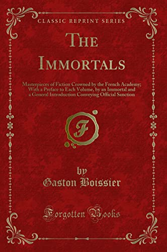 9781331256601: The Immortals: Masterpieces of Fiction Crowned by the French Academy; With a Preface to Each Volume, by an Immortal and a General Introduction Conveying Official Sanction (Classic Reprint)