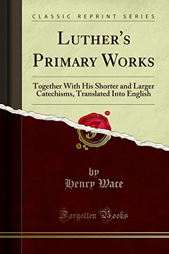Beispielbild fr Luther's Primary Works : Together With His Shorter and Larger Catechisms, Translated Into English (Classic Reprint) zum Verkauf von Buchpark