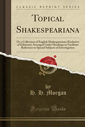 9781331307389: Topical Shakespeariana: Or a Collection of English Shakespeariana (Exclusive of Editions); Arranged Under Headings to Facilitate Reference to Special Subjects of Investigation (Classic Reprint)