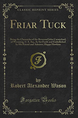 Stock image for Friar Tuck Being the Chronicles of the Reverend John Carmichael, of Wyoming, U S An, As Set Forth and Embellished by His Friend and Admirer Happy Hawkins Classic Reprint for sale by PBShop.store US