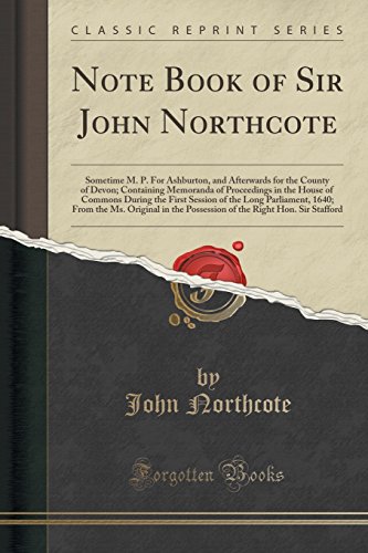 Stock image for Note Book of Sir John Northcote Sometime M P For Ashburton, and Afterwards for the County of Devon Containing Memoranda of Proceedings in the 1640 From the Ms Original in the Possessi for sale by PBShop.store US