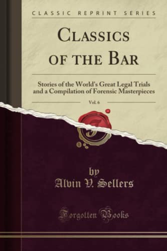 Imagen de archivo de Classics of the Bar, Vol 6 Stories of the World's Great Legal Trials and a Compilation of Forensic Masterpieces Classic Reprint a la venta por PBShop.store US