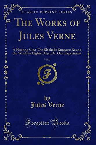 Stock image for The Works of Jules Verne, Vol 7 A Floating City The Blockade Runners Round the World in Eighty Days Dr Ox's Experiment Classic Reprint for sale by PBShop.store US