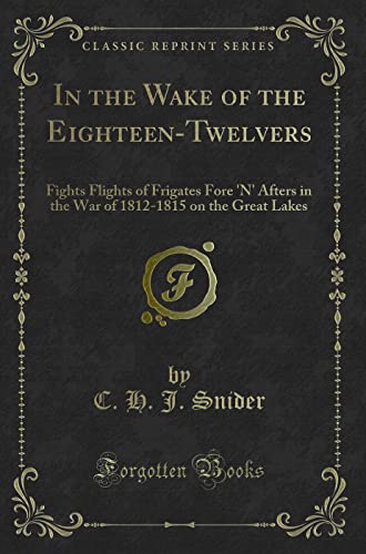 Stock image for In the Wake of the EighteenTwelvers Fights Flights of Frigates Fore 'N' Afters in the War of 18121815 on the Great Lakes Classic Reprint for sale by PBShop.store US