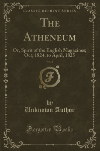 Beispielbild fr The Atheneum, Vol. 2: Or, Spirit of the English Magazines; Oct; 1824, to April, 1825 (Classic Reprint) zum Verkauf von Buchpark