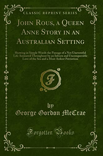 Stock image for John Rous, a Queen Anne Story in an Australian Setting Showing in Simple Words the Passage of a Not Uneventful Life Animated Throughout by an Inborn a Most Ardent Patriotism Classic Reprint for sale by PBShop.store US