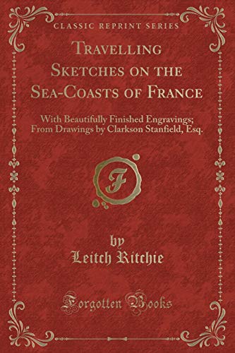 Stock image for Travelling Sketches on the SeaCoasts of France With Beautifully Finished Engravings From Drawings by Clarkson Stanfield, Esq Classic Reprint for sale by PBShop.store US