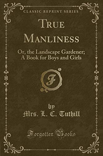 Stock image for True Manliness Or, the Landscape Gardener A Book for Boys and Girls Classic Reprint for sale by PBShop.store US