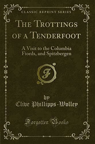 Stock image for The Trottings of a Tenderfoot A Visit to the Columbia Fiords, and Spitzbergen Classic Reprint for sale by PBShop.store US