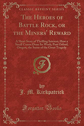 Beispielbild fr The Heroes of Battle Rock, or the Miners' Reward A Short Story of Thrilling Interest How a Small Canon Done Its Work Port Orford, Oregon, the Scene of the Great Tragedy Classic Reprint zum Verkauf von PBShop.store US