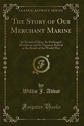 Stock image for The Story of Our Merchant Marine: Its Period of Glory, Its Prolonged Decadence and Its Vigorous Revival as the Result of the World War (Classic Reprint) for sale by Revaluation Books