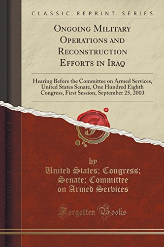 Imagen de archivo de Ongoing Military Operations and Reconstruction Efforts in Iraq Hearing Before the Committee on Armed Services, United States Senate, One Hundred Session, September 25, 2003 Classic Reprint a la venta por PBShop.store US