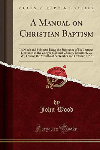 9781331488026: A Manual on Christian Baptism: Its Mode and Subjects; Being the Substance of Six Lectures Delivered in the Congre Gational Church, Brantford, C. W., ... September and October, 1856 (Classic Reprint)
