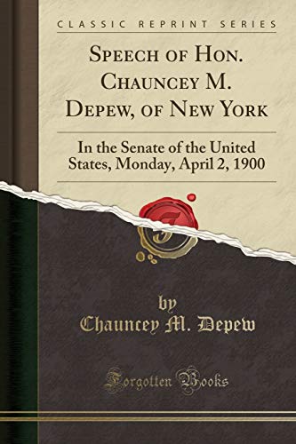 9781331495093: Speech of Hon. Chauncey M. Depew, of New York: In the Senate of the United States, Monday, April 2, 1900 (Classic Reprint)