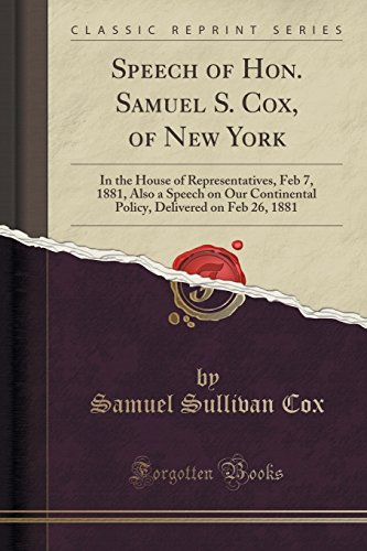 Beispielbild fr Speech of Hon Samuel S Cox, of New York In the House of Representatives, Feb 7, 1881, Also a Speech on Our Continental Policy, Delivered on Feb 26, 1881 Classic Reprint zum Verkauf von PBShop.store US