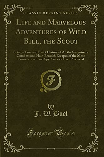 9781331510031: Life and Marvelous Adventures of Wild Bill, the Scout: Being a True and Exact History of All the Sanguinary Combats and Hair-Breadth Escapes of the ... Spy America Ever Produced (Classic Reprint)