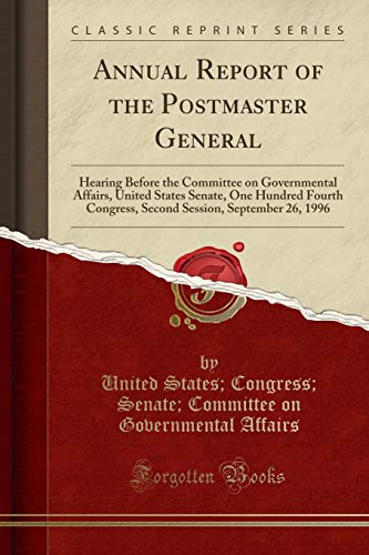 Stock image for Annual Report of the Postmaster General Hearing Before the Committee on Governmental Affairs, United States Senate, One Hundred Fourth Congress, Second Session, September 26, 1996 Classic Reprint for sale by PBShop.store US