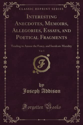 9781331543091: Interesting Anecdotes, Memoirs, Allegories, Essays, and Poetical Fragments, Vol. 5 (Classic Reprint): Tending to Amuse the Fancy, and Inculcate ... and Inculcate Morality (Classic Reprint)