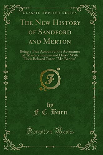 Stock image for The New History of Sandford and Merton Being a True Account of the Adventures of Masters Tommy and Harry With Their Beloved Tutor, Mr Barlow Classic Reprint for sale by PBShop.store US