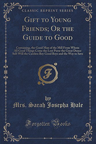 9781331549093: Gift to Young Friends; Or the Guide to Good: Containing, the Good Man of the Mill From Whom All Good Things Come the Lost Purse the Great Dunce ... Boys and the Way to Save (Classic Reprint)