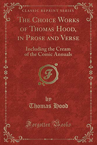 Beispielbild fr The Choice Works of Thomas Hood, in Prose and Verse : Including the Cream of the Comic Annuals (Classic Reprint) zum Verkauf von Buchpark