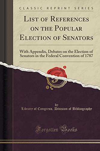 Stock image for List of References on the Popular Election of Senators With Appendix, Debates on the Election of Senators in the Federal Convention of 1787 Classic Reprint for sale by PBShop.store US