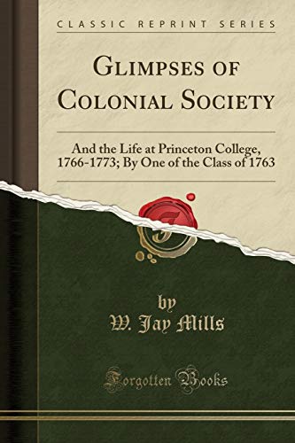 Imagen de archivo de Glimpses of Colonial Society And the Life at Princeton College, 17661773 By One of the Class of 1763 Classic Reprint a la venta por PBShop.store US