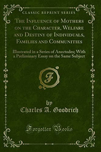 Stock image for The Influence of Mothers on the Character, Welfare and Destiny of Individuals, Families and Communities Illustrated in a Series of Anectodes With a Essay on the Same Subject Classic Reprint for sale by PBShop.store UK