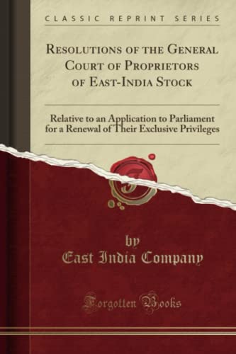 Imagen de archivo de Resolutions of the General Court of Proprietors of East-India Stock: Relative to an Application to Parliament for a Renewal of Their Exclusive Privileges (Classic Reprint) a la venta por Reuseabook