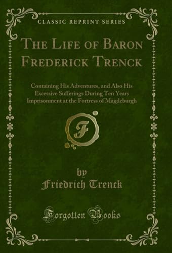 Beispielbild fr The Life of Baron Frederick Trenck : Containing His Adventures, and Also His Excessive Sufferings During Ten Years Imprisonment at the Fortress of Magdeburgh (Classic Reprint) zum Verkauf von Buchpark