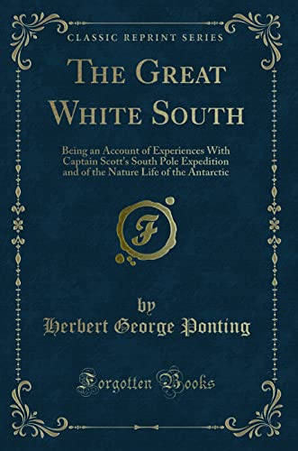 Stock image for The Great White South Being an Account of Experiences With Captain Scott's South Pole Expedition and of the Nature Life of the Antarctic Classic Reprint for sale by PBShop.store US