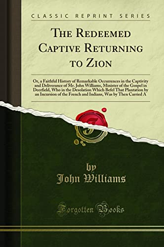 9781331600411: The Redeemed Captive Returning to Zion: Or, a Faithful History of Remarkable Occurrences in the Captivity and Deliverance of Mr. John Williams, ... That Plantation by an Incursion of the F