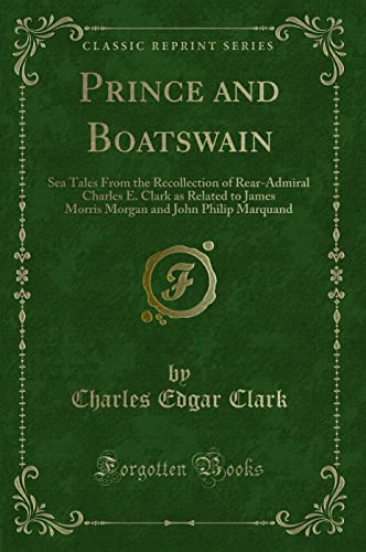 Stock image for Prince and Boatswain Sea Tales From the Recollection of RearAdmiral Charles E Clark as Related to James Morris Morgan and John Philip Marquand Classic Reprint for sale by PBShop.store US