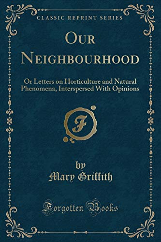 Beispielbild fr Our Neighbourhood : Or Letters on Horticulture and Natural Phenomena, Interspersed With Opinions (Classic Reprint) zum Verkauf von Buchpark